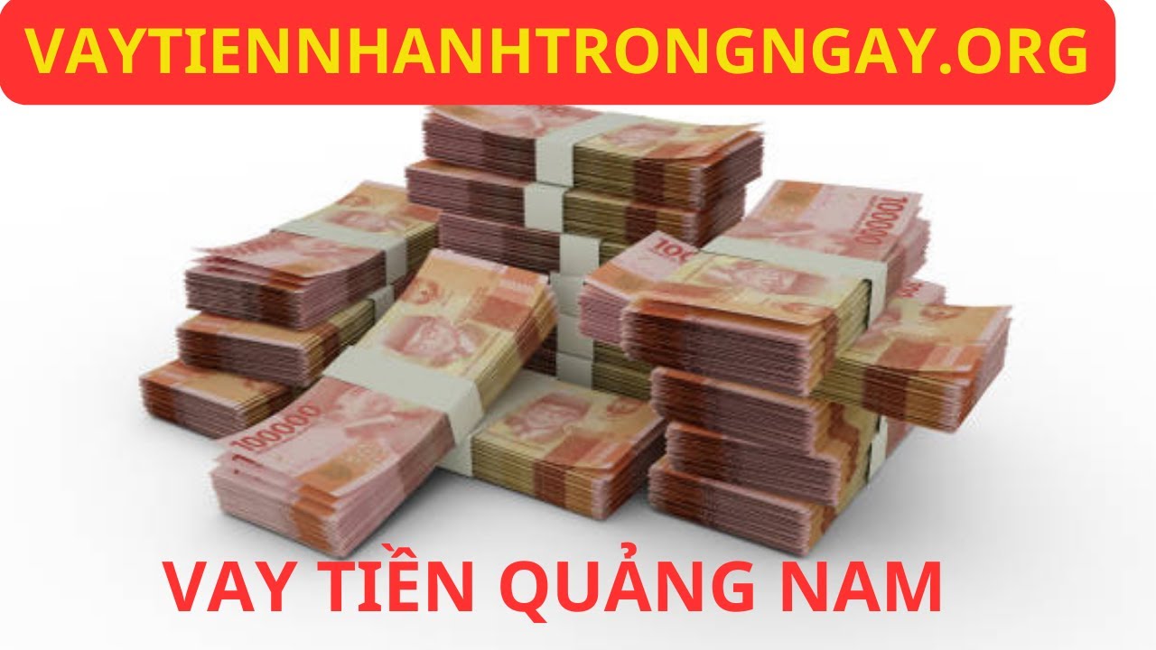Bảng Lãi Suất, Hạn Mức & Điều Kiện Vay Tiền Online Tại Quảng Nam (Cập nhật mới nhất)